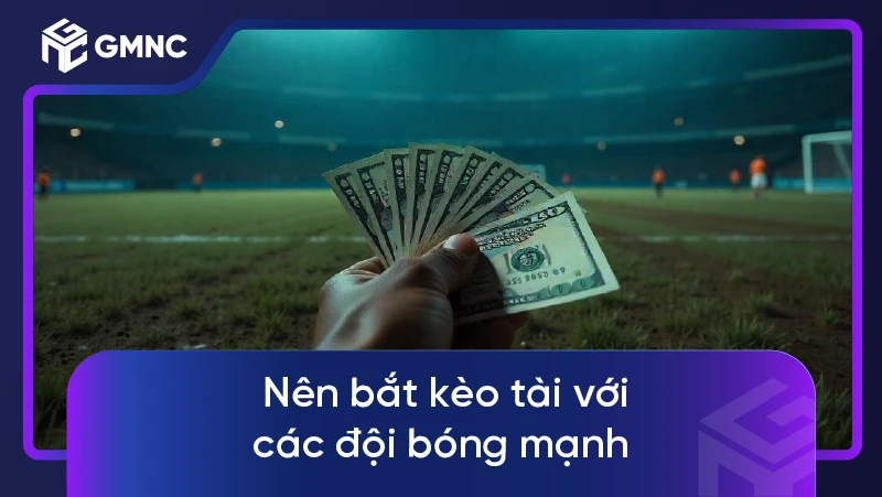 Nên bắt kèo tài với các đội bóng mạnh