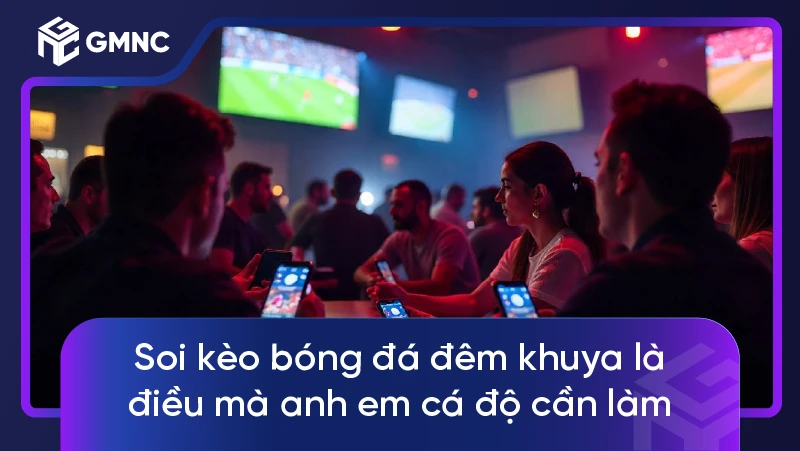 Soi kèo bóng đá đêm khuya là điều mà anh em cá độ cần làm