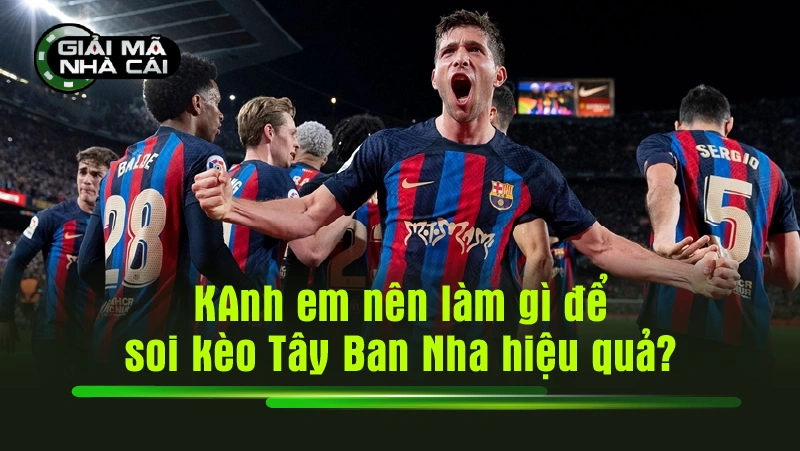 Anh em nên làm gì để soi kèo Tây Ban Nha hiệu quả?