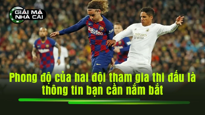 Phong độ của hai đội tham gia thi đấu là thông tin bạn cần nắm bắt