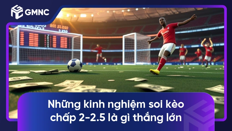 Những kinh nghiệm soi kèo chấp 2-2.5 là gì thắng lớn