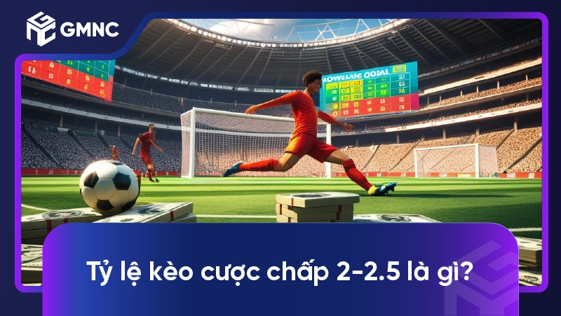 Tỷ lệ kèo cược chấp 2-2.5 là gì?