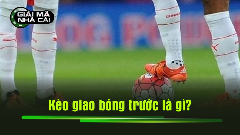 Kèo giao bóng trước là gì?