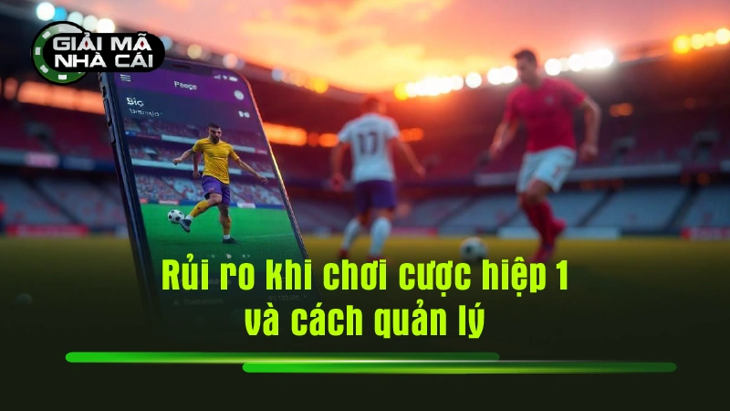 Rủi ro khi chơi cược hiệp 1 và cách quản lý