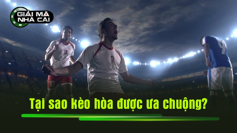 Tại sao kèo hòa được ưa chuộng?