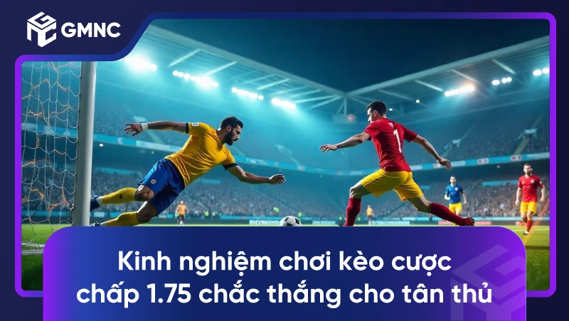 Kinh nghiệm chơi kèo cược chấp 1.75 chắc thắng cho tân thủ